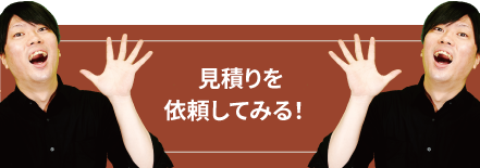 見積もりを依頼してみる！