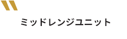 ミッドレンジユニット